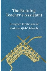 Knitting Teacher's Assistant - Designed for the use of National Girls' Schools