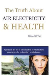 Truth About Air Electricity & Health: A guide on the use of air ionization and other natural approaches for 21st century health issues.