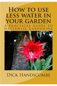 How to Use Less Water in Your Garden: A Practical Guide to Waterwise Gardening Worldwide