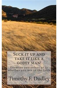 Suck it up and take it like a godly man!: Examine yourselves as to whether you are in the faith