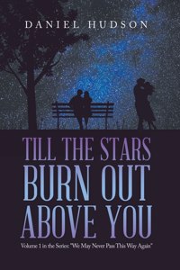 Till the Stars Burn out Above You: Volume 1 in the Series: "We May Never Pass This Way Again"