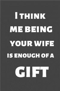 I Think Me Being Your Wife Is Enough of a Gift: Christmas gift for friends, family and colleagues. Ruled journal 6x9