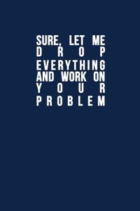 Sure, Let Me Drop Everything and Work On Your Problem