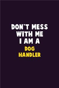 Don't Mess With Me, I Am A Dog Handler