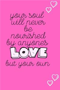 Your soul will never be nourished by anyone's LOVE but your own