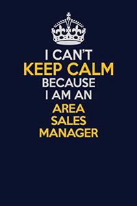 I Can't Keep Calm Because I Am An Area Sales Manager: Career journal, notebook and writing journal for encouraging men, women and kids. A framework for building your career.