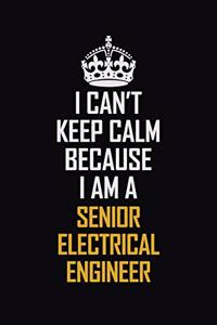 I Can't Keep Calm Because I Am A Senior Electrical Engineer