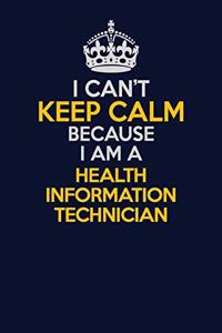I Can't Keep Calm Because I Am A Health Information Technician