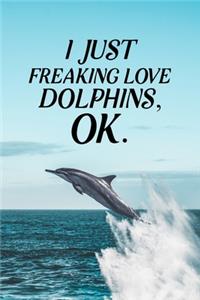 I Just Freaking Love Dolphins OK