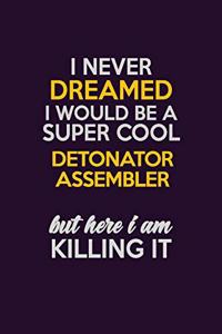 I Never Dreamed I Would Be A Super cool Detonator Assembler But Here I Am Killing It