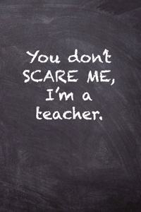 You Don't Scare Me, I'm a Teacher.