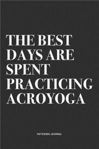 The Best Days Are Spent Practicing Acroyoga: A 6x9 Inch Notebook Journal Diary With A Bold Text Font Slogan On A Matte Cover and 120 Blank Lined Pages Makes A Great Alternative To A Card