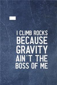 I Climb Because Gravity Isn't The Boss Of Me