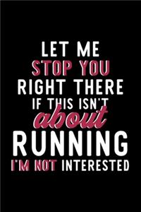 Let Me Stop You Right There If This Isn't About Running I'm Not Interested: Notebook for Running Lover - Great Christmas & Birthday Gift Idea for Running Fan - Running Journal - Running Fan Diary - 120 pages 6x9 inches