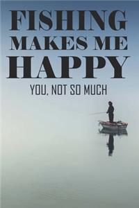 Fishing Makes Me Happy You Not So Much