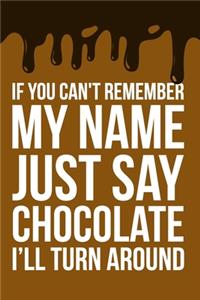 If You Can't Remember My Name Just Say Chocolate I'll Turn Around