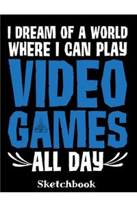 I Dream Of A World Where I Can Play Video Games All Day Sketchbook: Gamer Sketch Book with Blank Paper for Drawing Painting Creative Doodling or Sketching - 8.5 x 11 inch 120 pages Notebook - Gaming Lovers Journal An