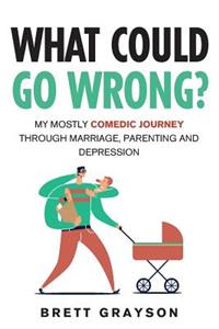 What Could Go Wrong?: My Mostly Comedic Journey Through Marriage, Parenting and Depression