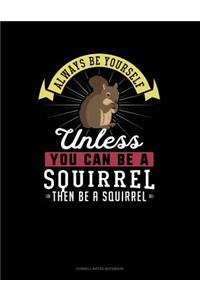 Always Be Yourself Unless You Can Be a Squirrel Then Be a Squirrel