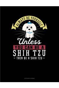Always Be Yourself Unless You Can Be a Shih Tzu Then Be a Shih Tzu