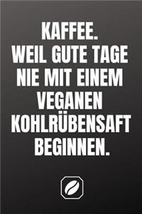 Kaffee. Weil Gute Tage Nie Mit Einem Veganen Kohlrübensaft Beginnen.