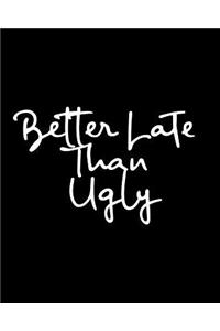 Better Late Than Ugly