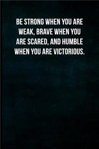 Be Strong When You Are Weak, Brave When You Are Scared, and Humble When You Are Victorious.