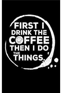 First I Drink The Coffee Then I Do The Things Journal
