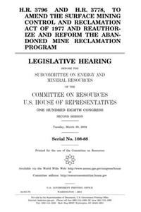 H.R. 3796 and H.R. 3778, to Amend the Surface Mining Control and Reclamation Act of 1977 and Reauthorize and Reform the Abandoned Mine Reclamation ... and Mineral Resources of the Committee on Re