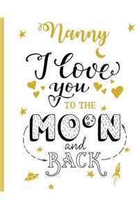 Nanny I Love You To The Moon And Back: 100 Page Lined Notebook, Notes, Note Pad, Notebook Gift, Journal, Jotter, Notebook Gift, Personal Mothers Day, Easter, Birthday Gift, Christmas Gift