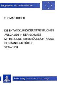 Entwicklung Der Oeffentlichen Ausgaben in Der Schweiz Mit Besonderer Beruecksichtigung Des Kantons Zuerich 1860-1910