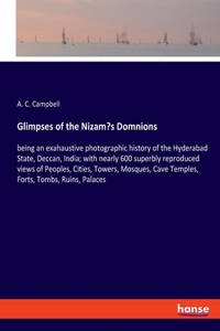 Glimpses of the Nizam's Domnions: being an exahaustive photographic history of the Hyderabad State, Deccan, India; with nearly 600 superbly reproduced views of Peoples, Cities, Tower