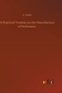 Practical Treatise on the Manufacture of Perfumery