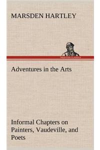 Adventures in the Arts Informal Chapters on Painters, Vaudeville, and Poets