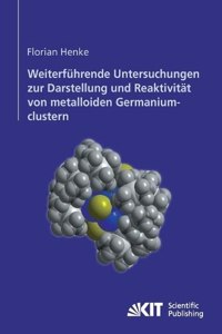 Weiterführende Untersuchungen zur Darstellung und Reaktivität von metalloiden Germaniumclustern