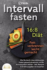 INTERVALLFASTEN 16:8 DIAT - Fett verbrennen leicht gemacht: Wie Sie durch intermittierendes Fasten gesund abnehmen und Ihr Immunsystem starken - inkl. Rezepte & Ernahrungsplan von Experten