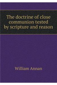 The doctrine of close communion tested by scripture and reason