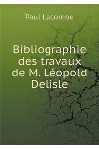 Bibliographie Des Travaux de M. Léopold DeLisle