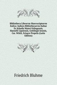 Bibliotheca Librorvm Manvscriptorvm Italica: Indices Bibliothecarvm Italiae Ex Schedis Maieri Eslingensis, Haenelii Lipsiensis, Gottlingii Ienesis, Car. Wittii, Svisqve Propriis (Latin Edition)