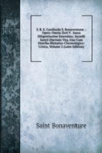 S. R. E. Cardinalis S. Bonaventurae .: Opera Omnia Sixti V . Jussu Diligentissime Emendata; Accedit Sancti Doctoris Vita, Una Cum Diatriba Historico-Chronologico-Critica, Volume 2 (Latin Edition)