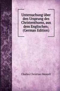 Untersuchung uber den Ursprung des Christenthums, aus dem Englischen; (German Edition)
