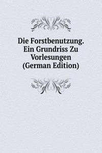 Die Forstbenutzung. Ein Grundriss Zu Vorlesungen (German Edition)