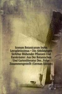 Iconum Botanicarum Index Locupletissimus = Die Abbildungen Sichtbar Bluhender Pflanzen Und Farnkrauter: Aus Der Botanischen Und Gartenliteratur Des . Folge Zusammengestellt (German Edition)