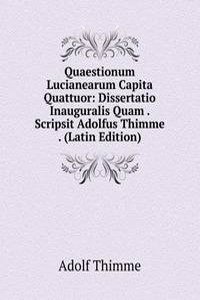 Quaestionum Lucianearum Capita Quattuor: Dissertatio Inauguralis Quam . Scripsit Adolfus Thimme . (Latin Edition)