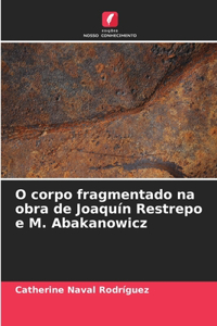 O corpo fragmentado na obra de Joaquín Restrepo e M. Abakanowicz