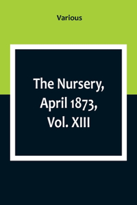 The Nursery, April 1873, Vol. XIII.