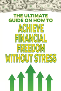 The Ultimate Guide on How To Achieve Financial Freedom Without Stress