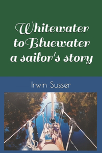 Whitewater to Bluewater a sailor's story