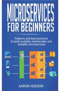 Microservices for beginners: Patterns and Best Practices to Start Building Scalable, Maintenable and Testable Microservices