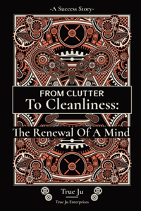 From Clutter To Cleanliness: The Renewal Of A Mind: The Renewal Of A Mind